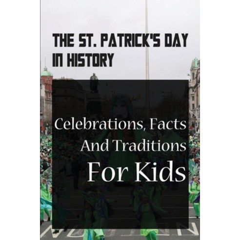 (영문도서) The St. Patrick''s Day In History: Celebrations Facts And Traditions For Kids: St Patricks Da... Paperback, Independently Published, English, 9798500146359