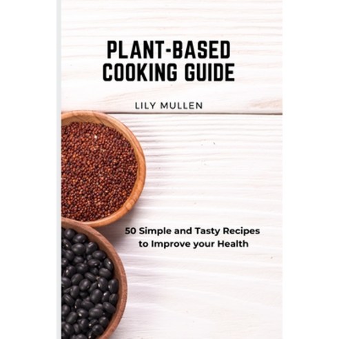 Plant-Based Cooking Guide: 50 Simple and Tasty Recipes to Improve your Health Paperback, Lily Mullen, English, 9781802772685