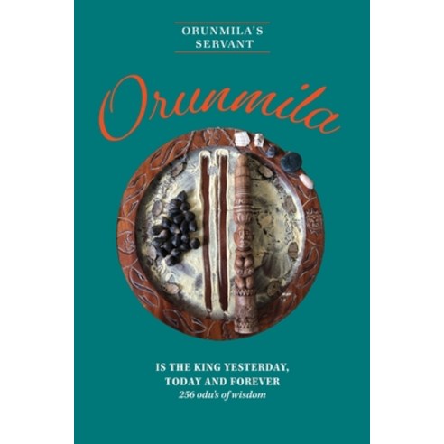 Orunmila is the King Yesterday Today and Forever: 256 Odu''s Of Wisdom Paperback, FriesenPress
