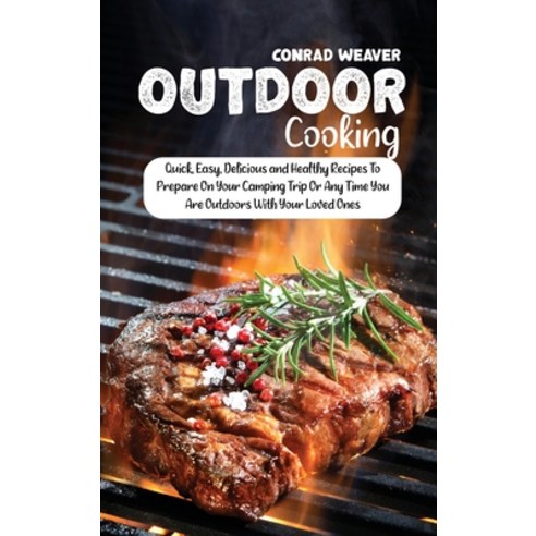 Outdoor Cooking: Quick Easy Delicious and Healthy Recipes To Prepare On Your Camping Trip Or Any T... Hardcover, Conrad Weaver, English, 9781801890885