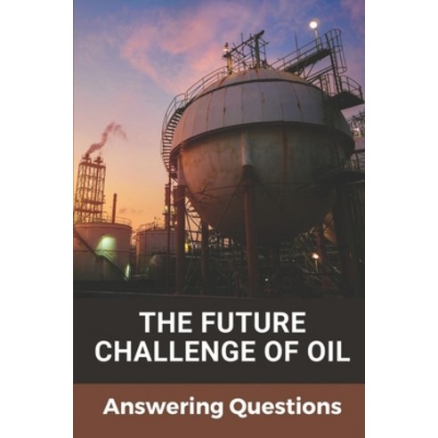 (영문도서) The Future Challenge Of Oil: Answering Questions: Global Oil Industry Challenges Paperback, Independently Published, English, 9798535759838