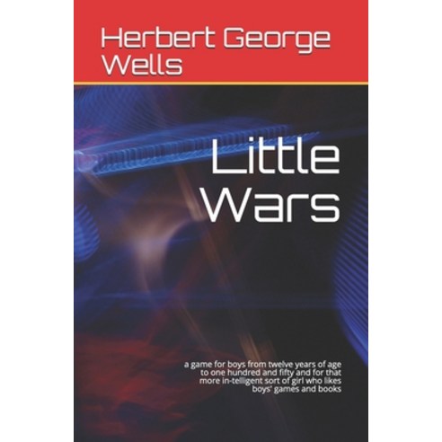 Little Wars: a game for boys from twelve years of age to one hundred and fifty and for that more in-... Paperback, Independently Published