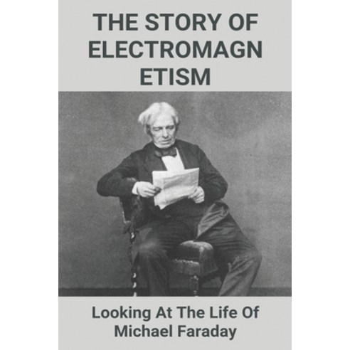 The Story Of Electromagnetism: Looking At The Life Of Michael Faraday: Michael Faraday Facts Paperback, Independently Published, English, 9798726398983