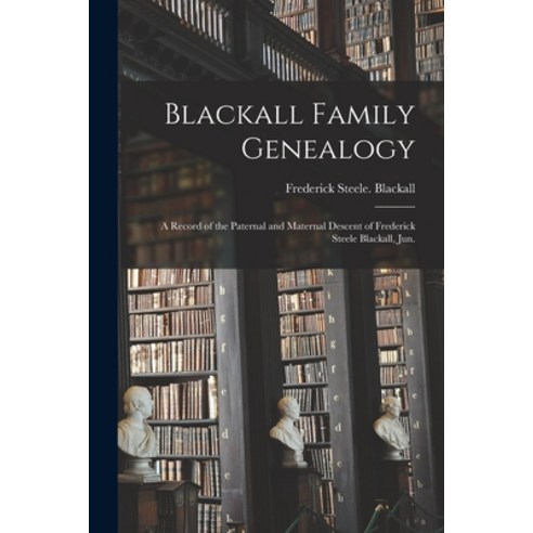 (영문도서) Blackall Family Genealogy; a Record of the Paternal and Maternal Descent of Frederick Steele ... Paperback, Hassell Street Press, English, 9781015217942