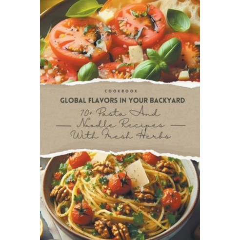 (영문도서) Global Flavors in Your Backyard: 70+ Pasta and Noodle Recipes with Fresh Herbs Paperback, Alex Wang, English, 9798224731756