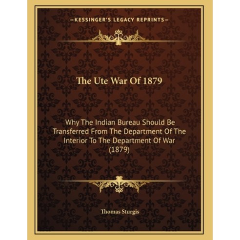 The Ute War Of 1879: Why The Indian Bureau Should Be Transferred From The Department Of The Interior... Paperback, Kessinger Publishing, English, 9781163925225