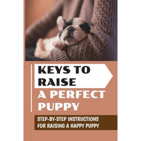 (영문도서) Keys To Raise A Perfect Puppy: Step-By-Step Instructions For Raising A Happy Puppy: Ways To R... Paperback, Independently Published, English, 9798453606344