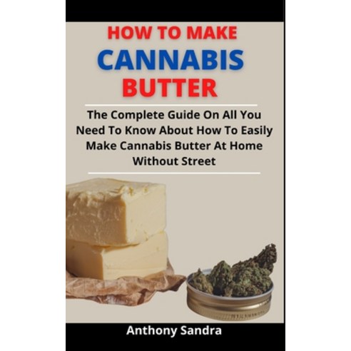 (영문도서) How To Make Cannabis Butter: The Complete Guide On All You Need To Know About How To Easily M... Paperback, Independently Published, English, 9798527620641