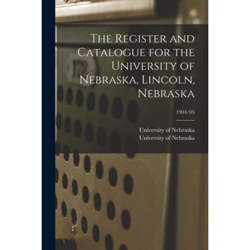 (영문도서) The Register and Catalogue for the University of Nebraska Lincoln Nebraska; 1904/05 Paperback, Legare Street Press, English, 9781014689450