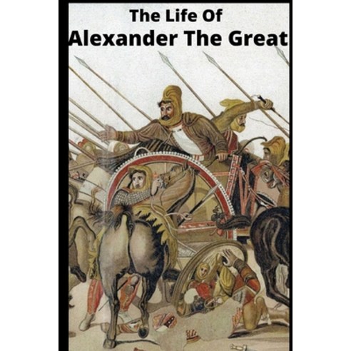 The Life Of Alexander The Great Paperback, Independently Published
