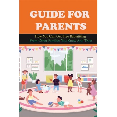 (영문도서) Guide For Parents: How You Can Get Free Babysitting From Other Families You Know And Trust: F... Paperback, Independently Published, English, 9798504770024