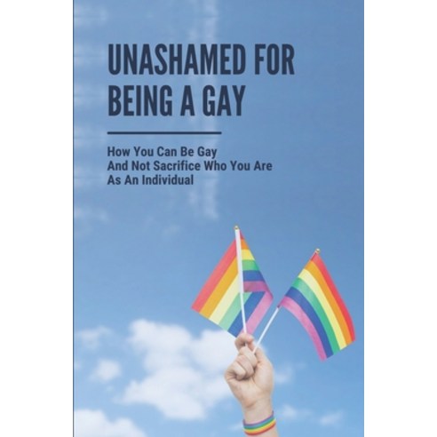 (영문도서) Unashamed For Being A Gay: How You Can Be Gay And Not Sacrifice Who You Are As An Individual:... Paperback, Independently Published, English, 9798542311135