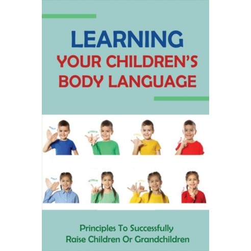 (영문도서) Learning Your Children''s Body Language: Principles To Successfully Raise Children Or Grandchi... Paperback, Independently Published, English, 9798504624389