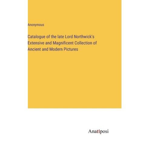 (영문도서) Catalogue of the late Lord Northwick''s Extensive and Magnificent Collection of Ancient and Mo... Hardcover, Anatiposi Verlag, English, 9783382304775