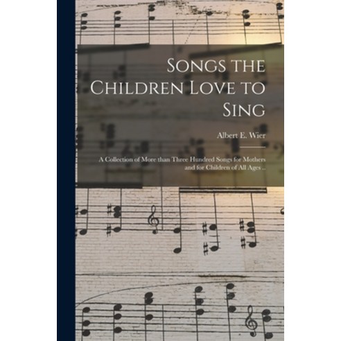 (영문도서) Songs the Children Love to Sing: a Collection of More Than Three Hundred Songs for Mothers an... Paperback, Legare Street Press, English, 9781014723376