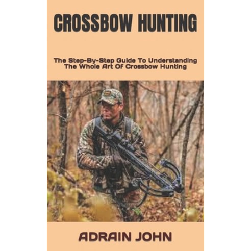 (영문도서) Crossbow Hunting: The Step-By-Step Guide To Understanding The Whole Art Of Crossbow Hunting Paperback, Independently Published, English, 9798846677869