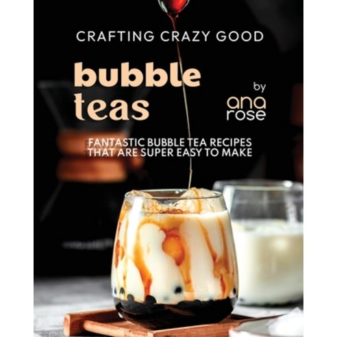 (영문도서) Crafting Crazy Good Bubble Teas: Fantastic Bubble Tea Recipes That Are Super Easy to Make Paperback, Independently Published, English, 9798862923629