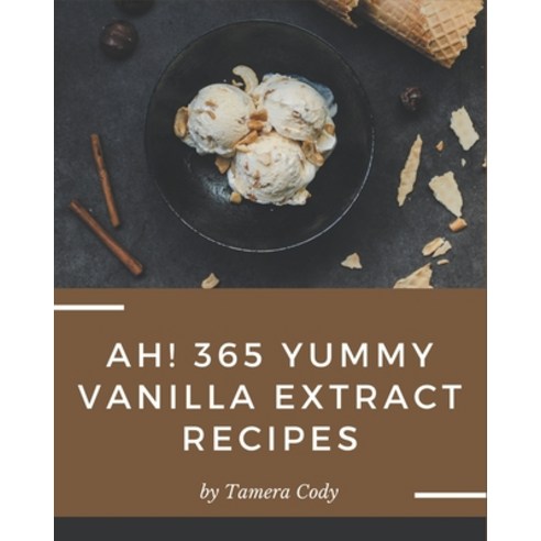 Ah! 365 Yummy Vanilla Extract Recipes: Unlocking Appetizing Recipes in The Best Yummy Vanilla Extrac... Paperback, Independently Published