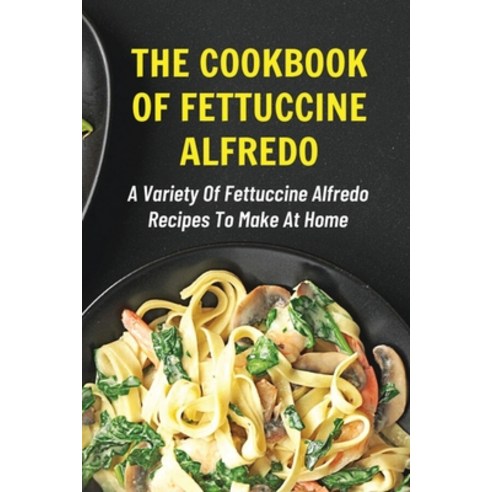 (영문도서) The Cookbook Of Fettuccine Alfredo: A Variety Of Fettuccine Alfredo Recipes To Make At Home: ... Paperback, Independently Published, English, 9798529508947
