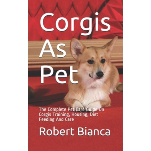 Corgis As Pet: The Complete Pet Care Guide On Corgis Training Housing Diet Feeding And Care Paperback, Independently Published