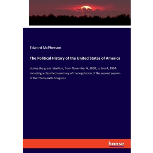 The Political History of the United States of America: during the great rebellion from November 6 ... Paperback, Hansebooks