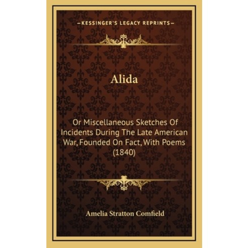 Alida: Or Miscellaneous Sketches Of Incidents During The Late American War Founded On Fact With Po... Hardcover, Kessinger Publishing