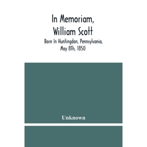 In Memoriam William Scott: Born In Huntingdon Pennsylvania May 8Th 1850; Died In Pittsburgh Pen... Paperback, Alpha Edition, English, 9789354482298