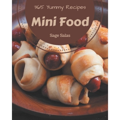 365 Yummy Mini Food Recipes: Unlocking Appetizing Recipes in The Best Yummy Mini Food Cookbook! Paperback, Independently Published
