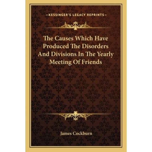 The Causes Which Have Produced The Disorders And Divisions In The Yearly Meeting Of Friends Paperback, Kessinger Publishing