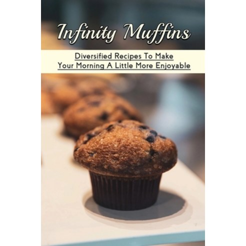 (영문도서) Infinity Muffins: Diversified Recipes To Make Your Morning A Little More Enjoyable: Recipes F... Paperback, Independently Published, English, 9798519343220