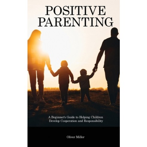 (영문도서) Positive Parenting: A Beginner''s Guide to Helping Children Develop Cooperation and Responsibi... Hardcover, Oliver Miller, English, 9781914909740