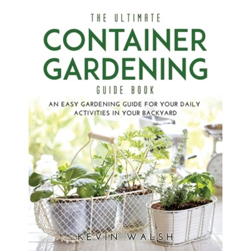 The Ultimate Container Gardening Guide Book: An easy gardening guide for your daily activities in yo... Paperback, Kevin Walsh, English, 9781667123776