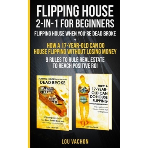 Flipping House 2 In 1 For Beginners: Flipping House When You''re Dead Broke + How a 17-Year-Old Can D... Paperback, Manyexpertadvice, English, 9781777377069