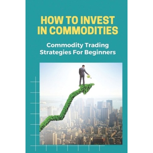 (영문도서) How To Invest In Commodities: Commodity Trading Strategies For Beginners: Futures Markets-Agr... Paperback, Independently Published, English, 9798480453522