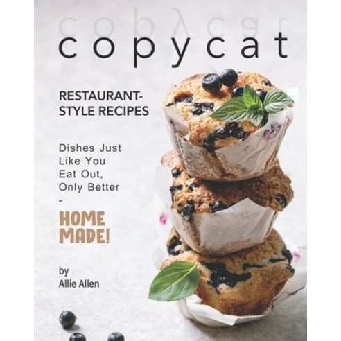 Copycat Restaurant-Style Recipes: Dishes Just Like You Eat Out Only Better - Homemade! Paperback, Independently Published