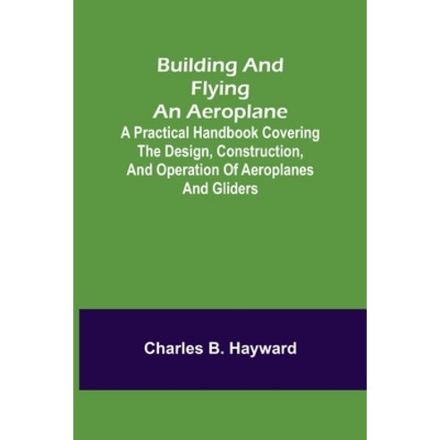 (영문도서) Building and Flying an Aeroplane; A practical handbook covering the design construction and... Paperback, Alpha Edition, English, 9789356086364