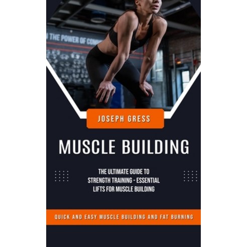 (영문도서) Muscle Building: Quick and Easy Muscle Building and Fat Burning (The Ultimate Guide to Streng... Paperback, Joseph Gress, English, 9780986692871