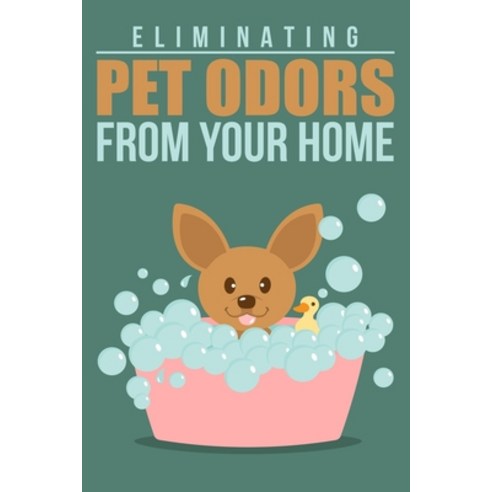 Eliminating Pet Odors From Your Home: Rid your home of pet odors so that you and your pet can live h... Paperback, Independently Published