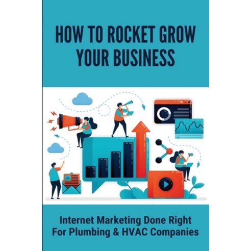(영문도서) How To Rocket Grow Your Business: Internet Marketing Done Right For Plumbing & HVAC Companies... Paperback, Independently Published, English, 9798500493941