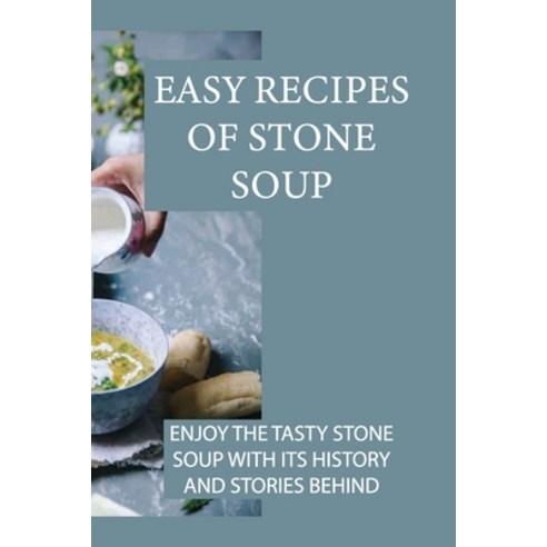 (영문도서) Easy Recipes Of Stone Soup: Enjoy The Tasty Stone Soup With Its History And Stories Behind: S... Paperback, Independently Published, English, 9798530867293