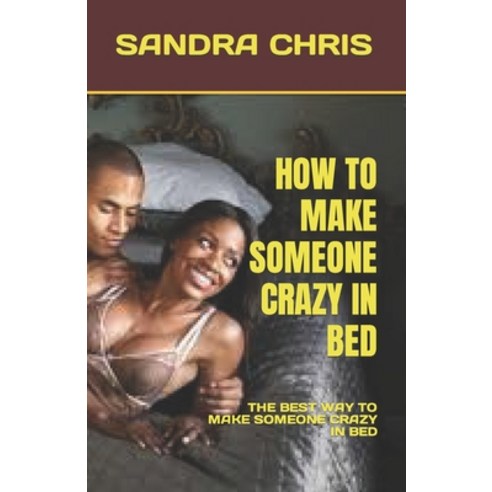 (영문도서) How to Make Someone Crazy in Bed: The Best Way to Make Someone Crazy in Bed Paperback, Independently Published, English, 9798374397901