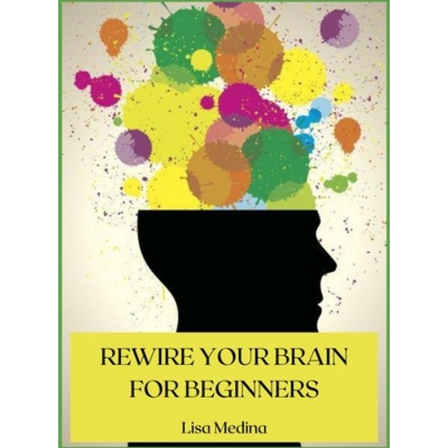 Rewire Your Brain for Beginners: Manage Stress and Change Your Approach to Life with Positive Thinking. Hardcover, Lisa Medina, English, 9781008975651