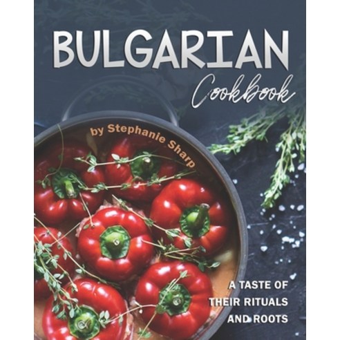 Bulgarian Cookbook: A Taste of Their Rituals and Roots Paperback, Independently Published
