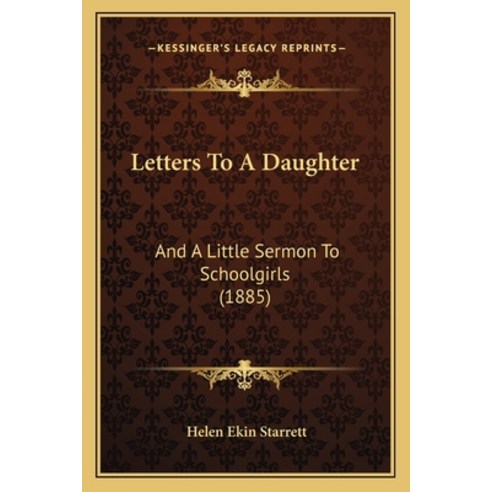 Letters To A Daughter: And A Little Sermon To Schoolgirls (1885) Paperback, Kessinger Publishing