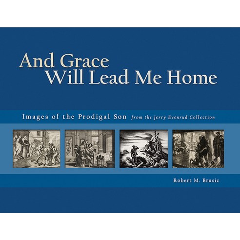 And Grace Will Lead Me Home: Images of the Parable of the Prodigal Son from the Jerry Evenrud Collec... Hardcover, Lutheran University Press, English, 9781932688184