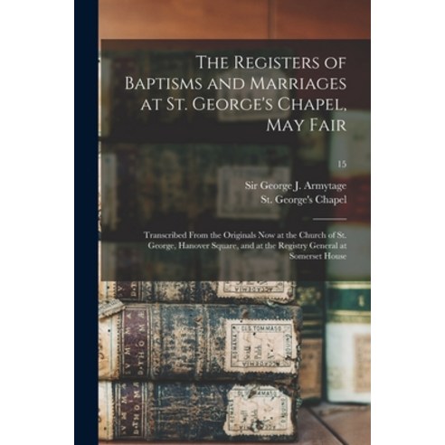 (영문도서) The Registers of Baptisms and Marriages at St. George''s Chapel May Fair: Transcribed From th... Paperback, Legare Street Press, English, 9781014085108