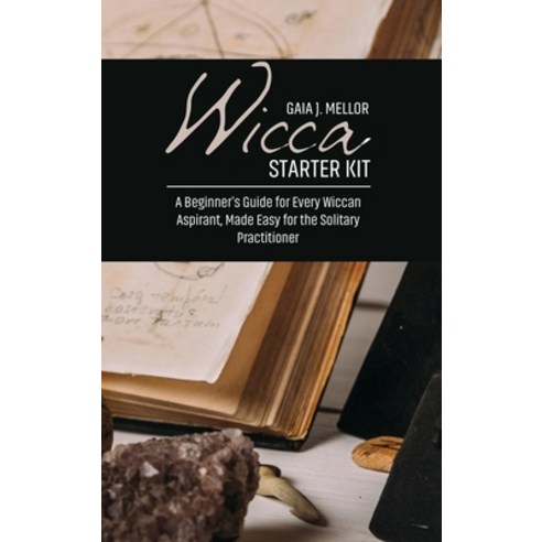 (영문도서) Wicca Starter Kit: A Beginner''s Guide for Every Wiccan Aspirant Made Easy for the Solitary P... Hardcover, Gaia J. Mellor, English, 9781802511789