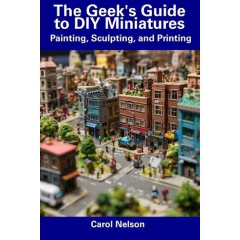 (영문도서) The Geek''s Guide to DIY Miniatures: Painting Sculpting and Printing Paperback, Independently Published, English, 9798856040967