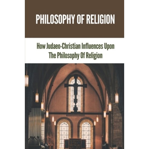 (영문도서) Philosophy Of Religion: How Judaeo-Christian Influences Upon The Philosophy Of Religion: Phil... Paperback, Independently Published, English, 9798536594360