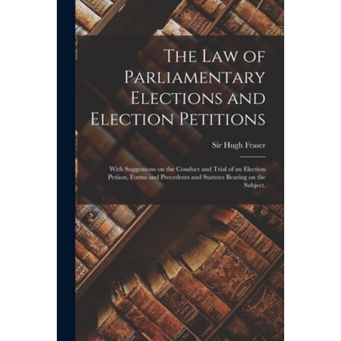 (영문도서) The Law of Parliamentary Elections and Election Petitions: With Suggestions on the Conduct an... Paperback, Legare Street Press, English, 9781014824813